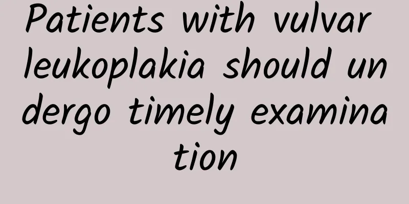 Patients with vulvar leukoplakia should undergo timely examination