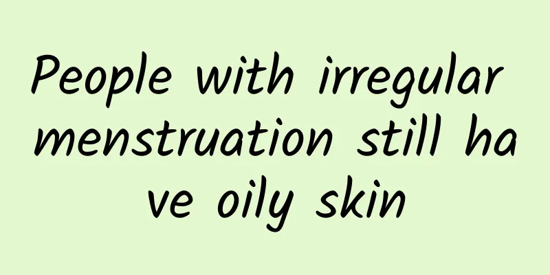 People with irregular menstruation still have oily skin