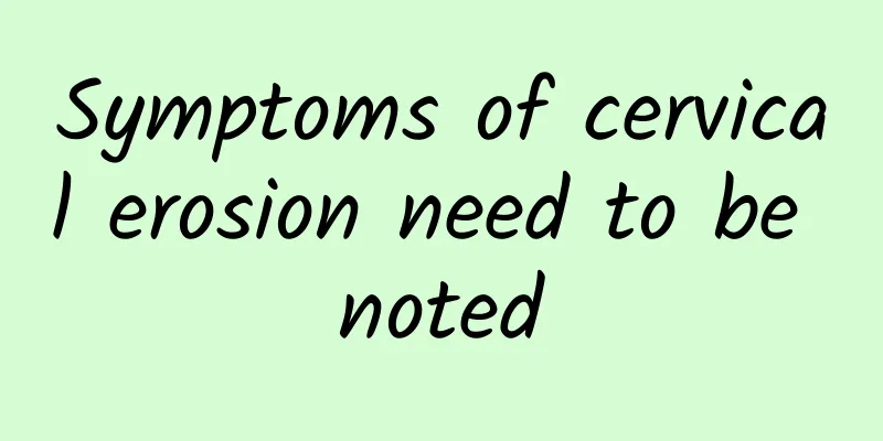 Symptoms of cervical erosion need to be noted
