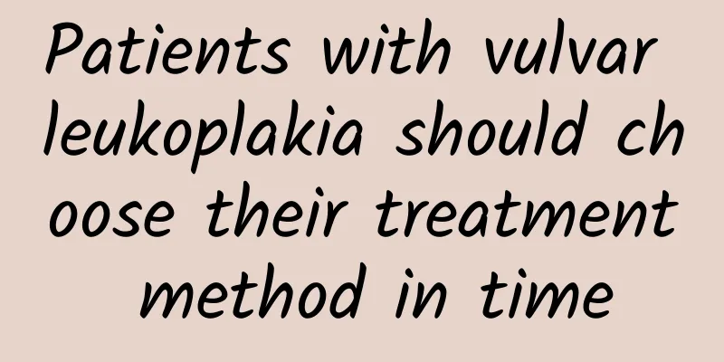 Patients with vulvar leukoplakia should choose their treatment method in time