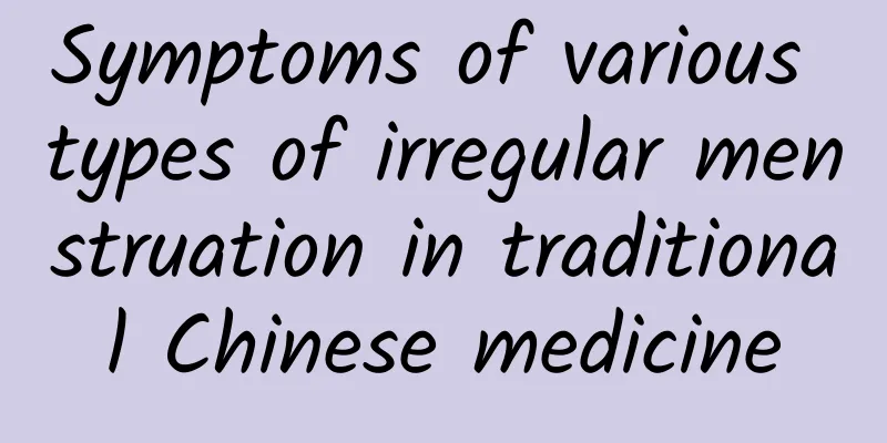 Symptoms of various types of irregular menstruation in traditional Chinese medicine