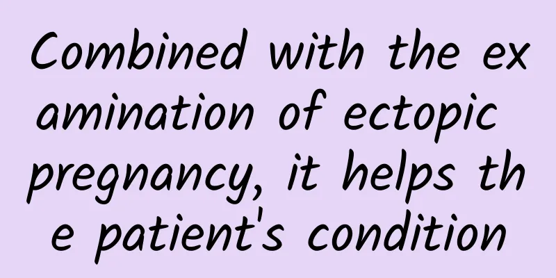 Combined with the examination of ectopic pregnancy, it helps the patient's condition
