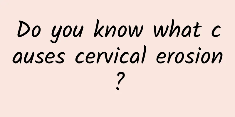 Do you know what causes cervical erosion?