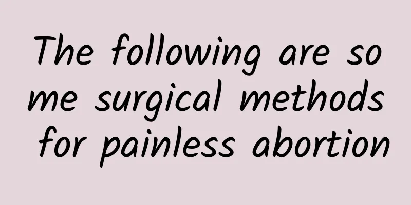 The following are some surgical methods for painless abortion