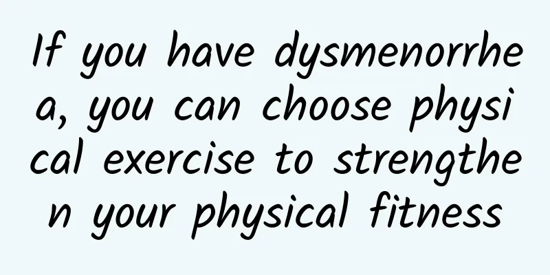 If you have dysmenorrhea, you can choose physical exercise to strengthen your physical fitness