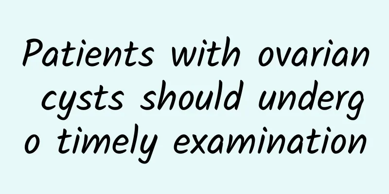 Patients with ovarian cysts should undergo timely examination