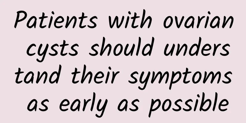 Patients with ovarian cysts should understand their symptoms as early as possible