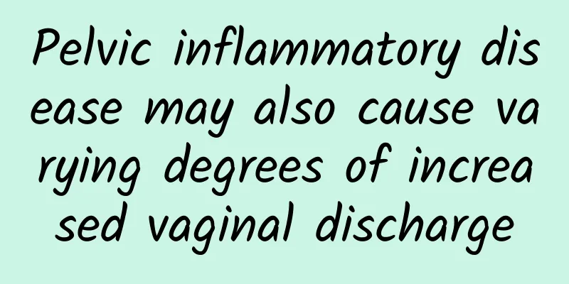 Pelvic inflammatory disease may also cause varying degrees of increased vaginal discharge