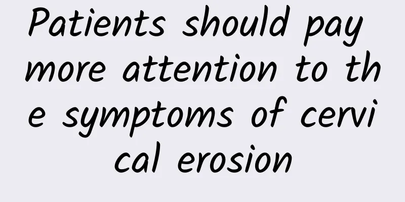 Patients should pay more attention to the symptoms of cervical erosion