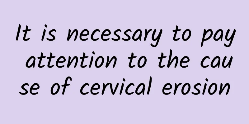 It is necessary to pay attention to the cause of cervical erosion