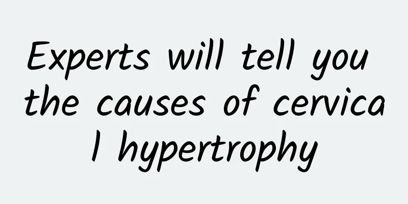 Experts will tell you the causes of cervical hypertrophy