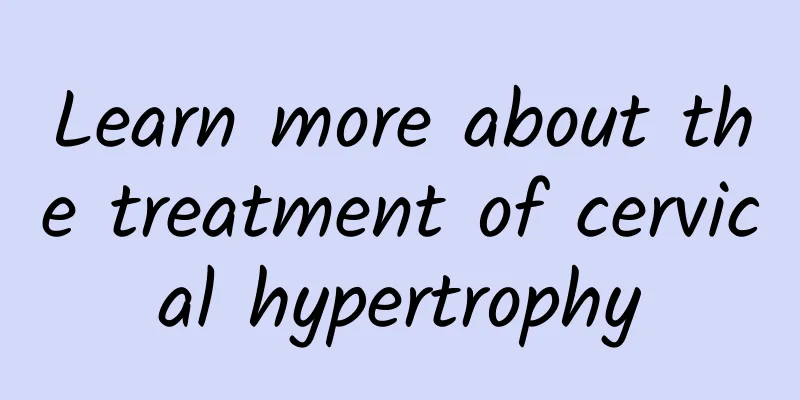 Learn more about the treatment of cervical hypertrophy