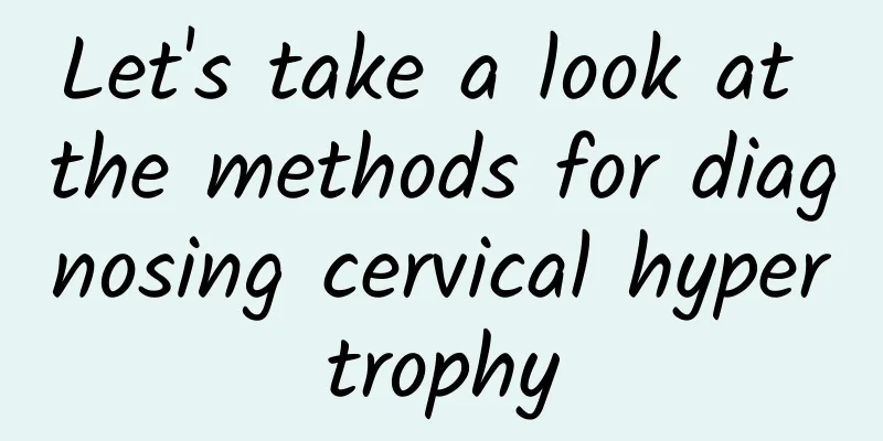 Let's take a look at the methods for diagnosing cervical hypertrophy