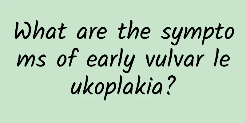 What are the symptoms of early vulvar leukoplakia?