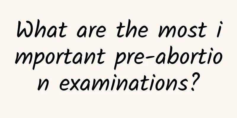 What are the most important pre-abortion examinations?