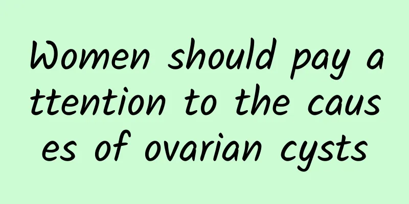 Women should pay attention to the causes of ovarian cysts