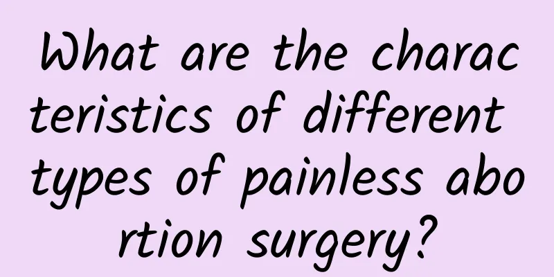 What are the characteristics of different types of painless abortion surgery?