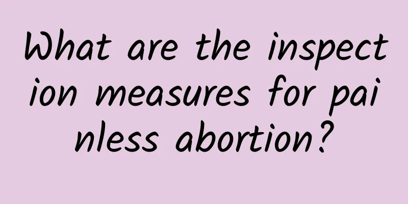 What are the inspection measures for painless abortion?