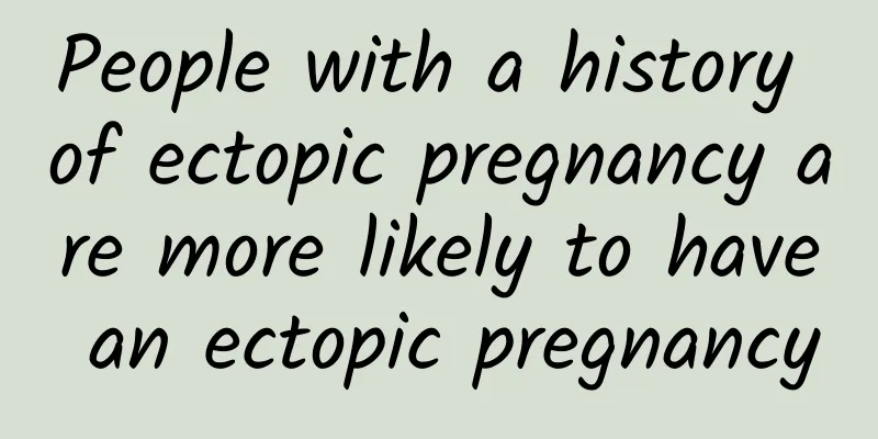People with a history of ectopic pregnancy are more likely to have an ectopic pregnancy