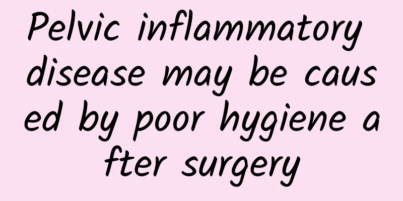 Pelvic inflammatory disease may be caused by poor hygiene after surgery