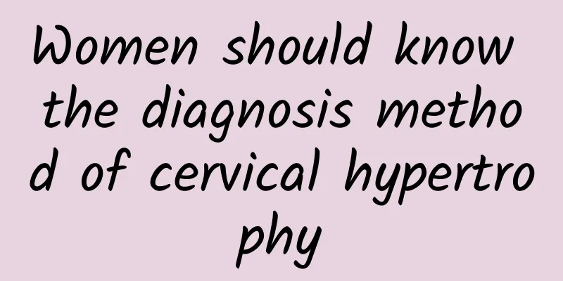 Women should know the diagnosis method of cervical hypertrophy