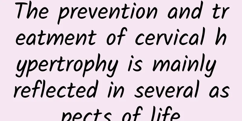 The prevention and treatment of cervical hypertrophy is mainly reflected in several aspects of life