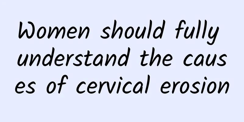 Women should fully understand the causes of cervical erosion
