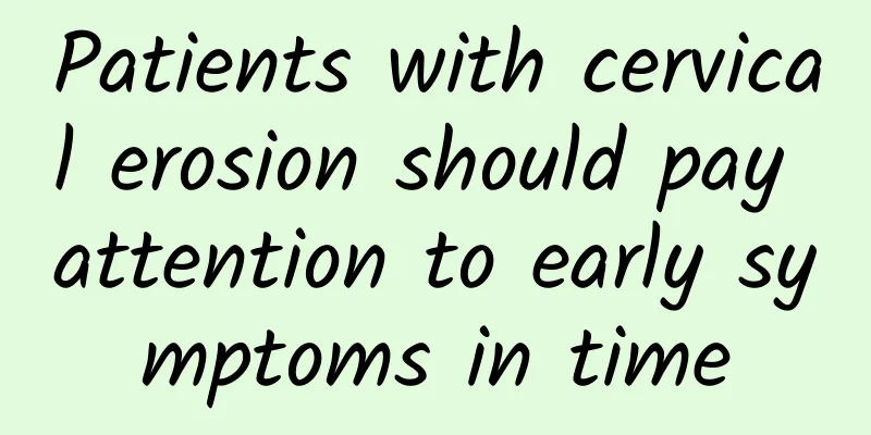 Patients with cervical erosion should pay attention to early symptoms in time
