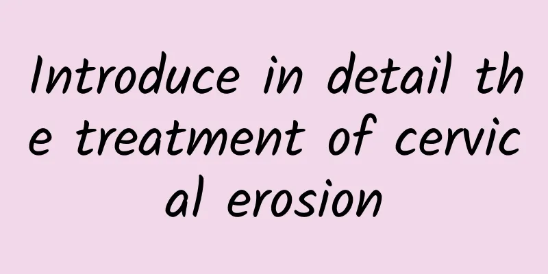 Introduce in detail the treatment of cervical erosion