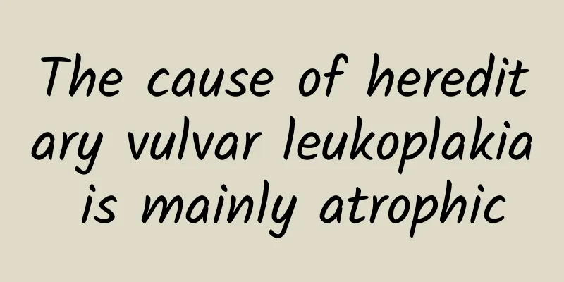 The cause of hereditary vulvar leukoplakia is mainly atrophic