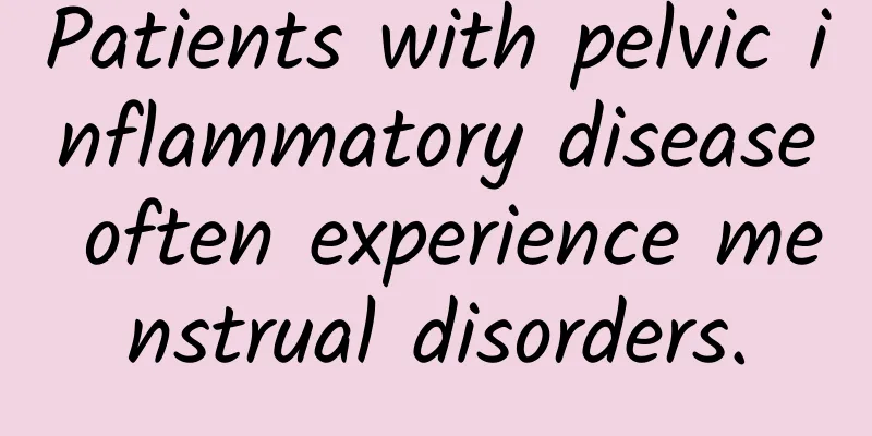 Patients with pelvic inflammatory disease often experience menstrual disorders.