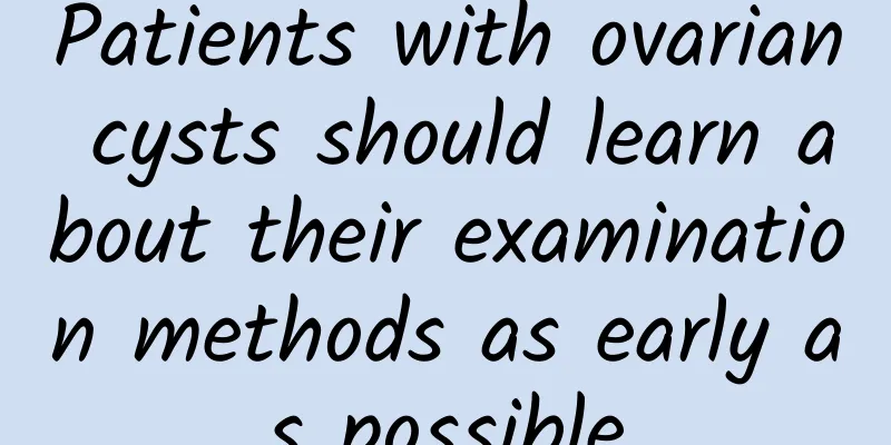 Patients with ovarian cysts should learn about their examination methods as early as possible