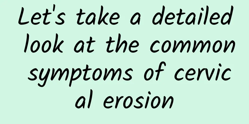 Let's take a detailed look at the common symptoms of cervical erosion