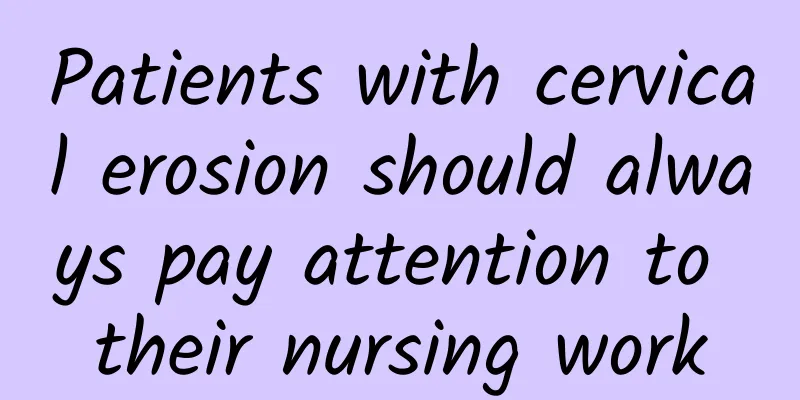Patients with cervical erosion should always pay attention to their nursing work