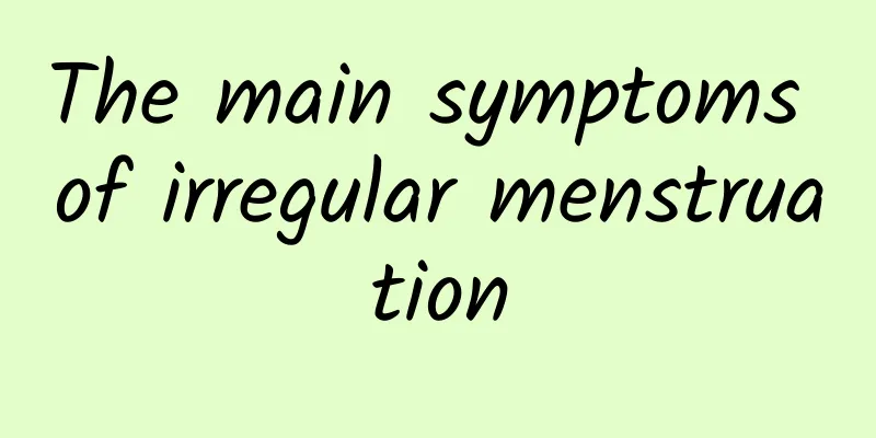 The main symptoms of irregular menstruation