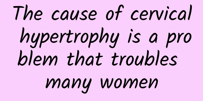 The cause of cervical hypertrophy is a problem that troubles many women