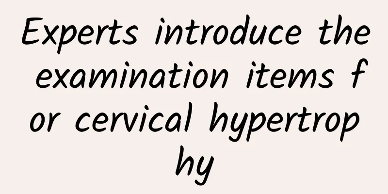 Experts introduce the examination items for cervical hypertrophy