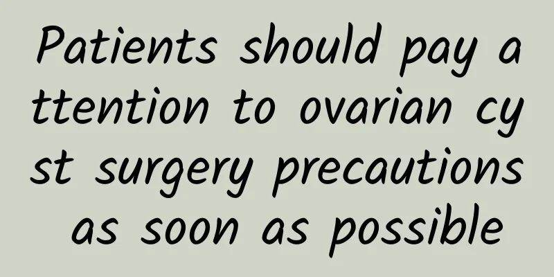 Patients should pay attention to ovarian cyst surgery precautions as soon as possible