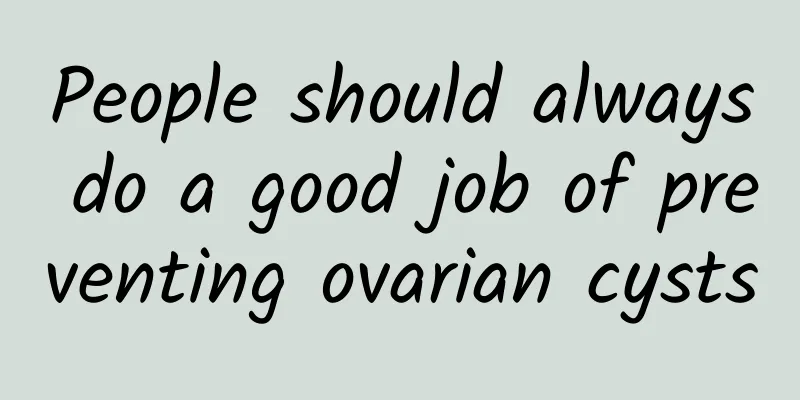 People should always do a good job of preventing ovarian cysts