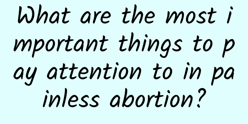 What are the most important things to pay attention to in painless abortion?