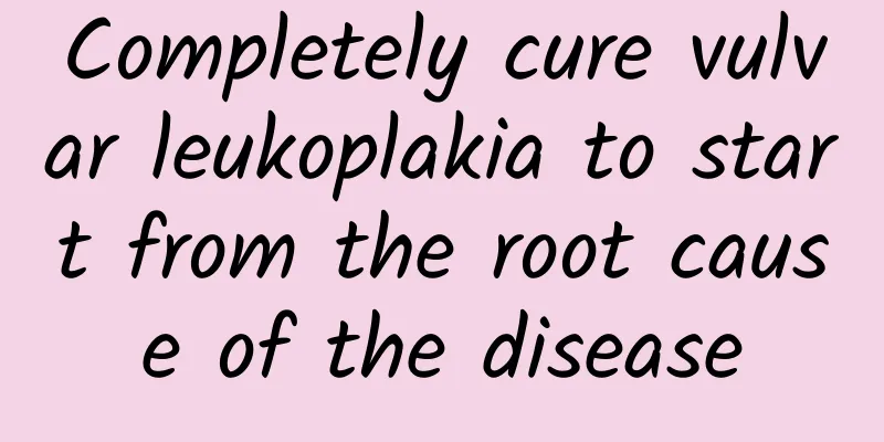 Completely cure vulvar leukoplakia to start from the root cause of the disease