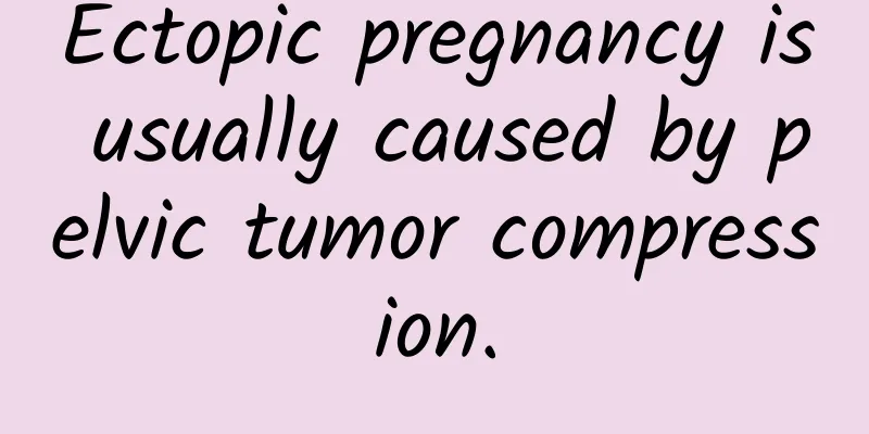 Ectopic pregnancy is usually caused by pelvic tumor compression.