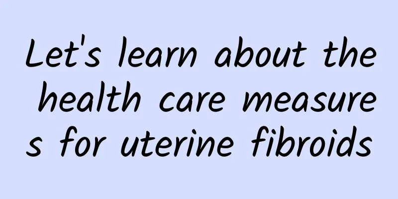 Let's learn about the health care measures for uterine fibroids