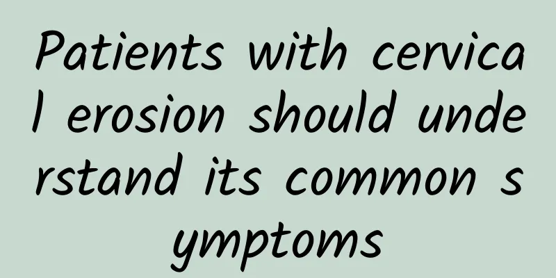 Patients with cervical erosion should understand its common symptoms
