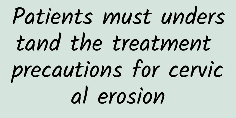 Patients must understand the treatment precautions for cervical erosion