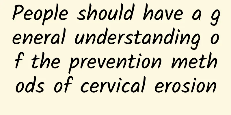 People should have a general understanding of the prevention methods of cervical erosion