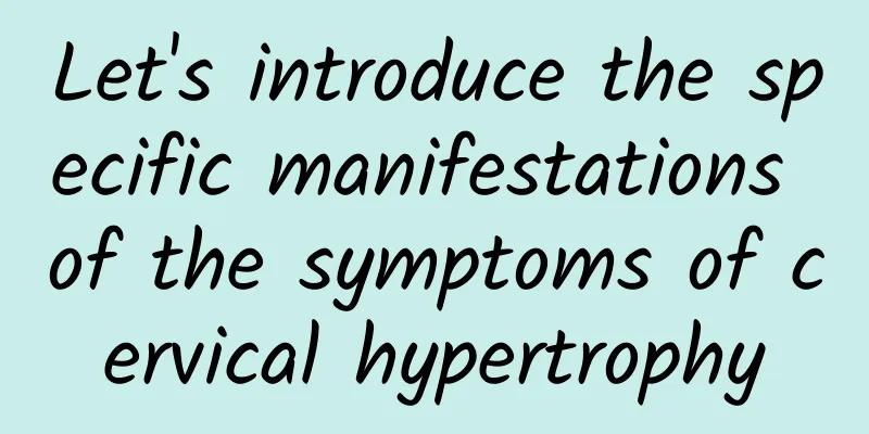 Let's introduce the specific manifestations of the symptoms of cervical hypertrophy