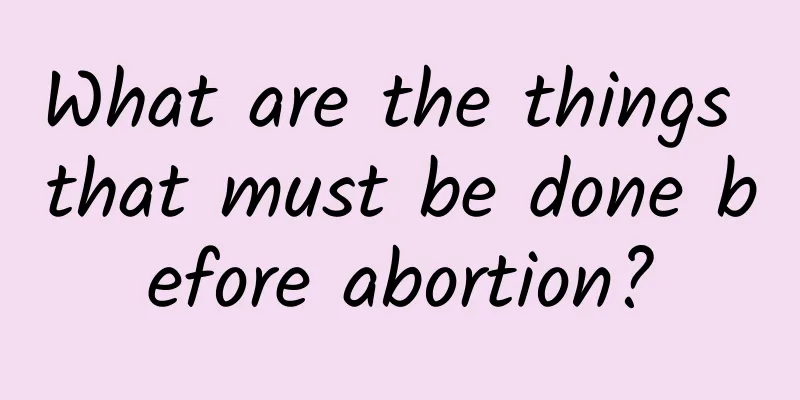 What are the things that must be done before abortion?