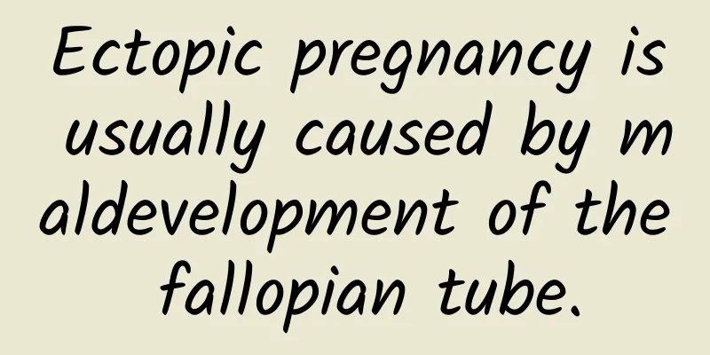 Ectopic pregnancy is usually caused by maldevelopment of the fallopian tube.