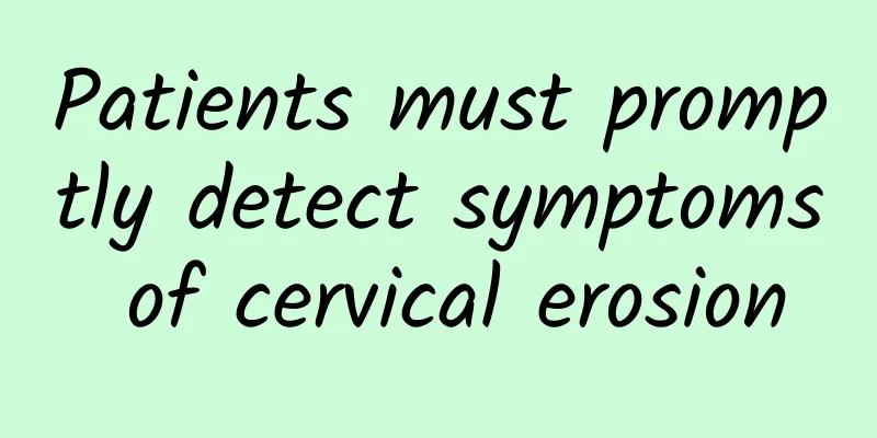 Patients must promptly detect symptoms of cervical erosion